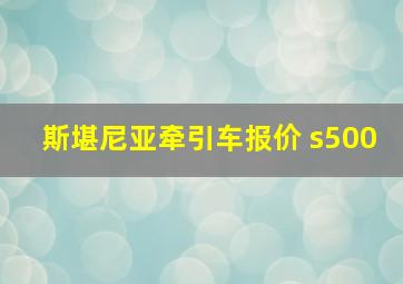 斯堪尼亚牵引车报价 s500